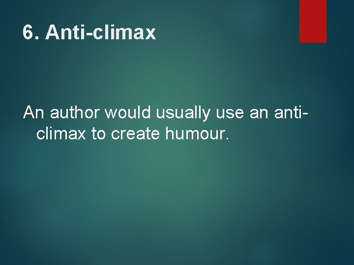 6. Anti-climax An author would usually use an anticlimax to create humour. 