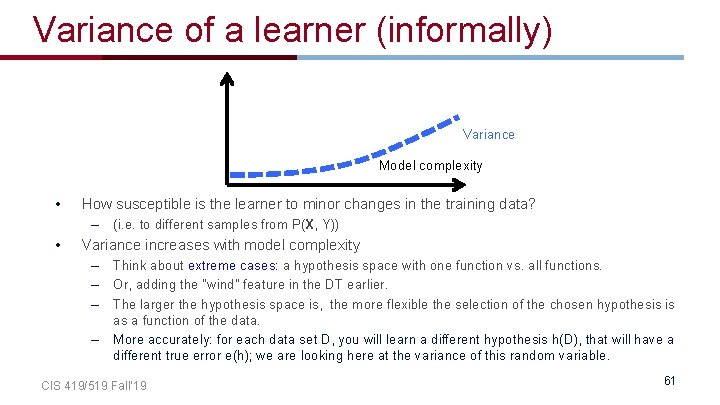 Variance of a learner (informally) Variance Model complexity • How susceptible is the learner