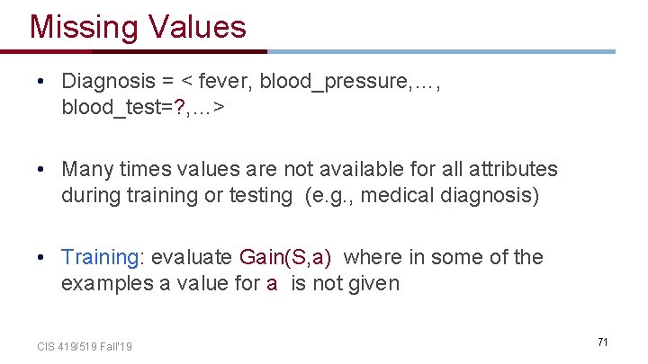 Missing Values • Diagnosis = < fever, blood_pressure, …, blood_test=? , …> • Many