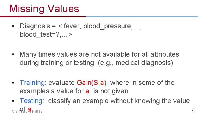 Missing Values • Diagnosis = < fever, blood_pressure, …, blood_test=? , …> • Many