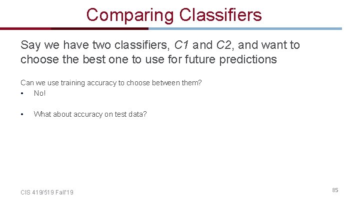 Comparing Classifiers Say we have two classifiers, C 1 and C 2, and want