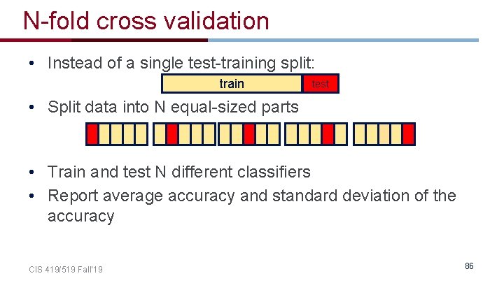 N-fold cross validation • Instead of a single test-training split: train test • Split