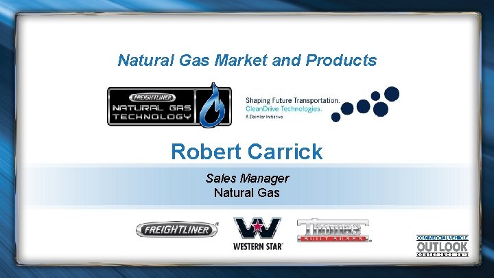 Natural Gas Market and Products Robert Carrick Sales Manager Natural Gas 
