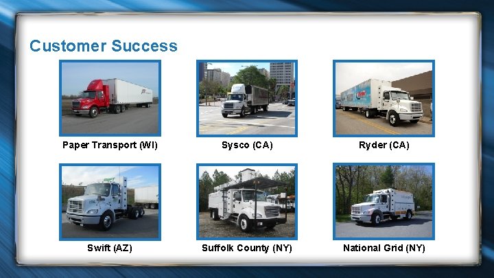 Customer Success Paper Transport (WI) Sysco (CA) Ryder (CA) Swift (AZ) Suffolk County (NY)