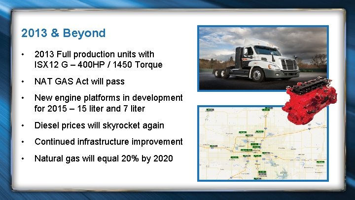 2013 & Beyond • 2013 Full production units with ISX 12 G – 400
