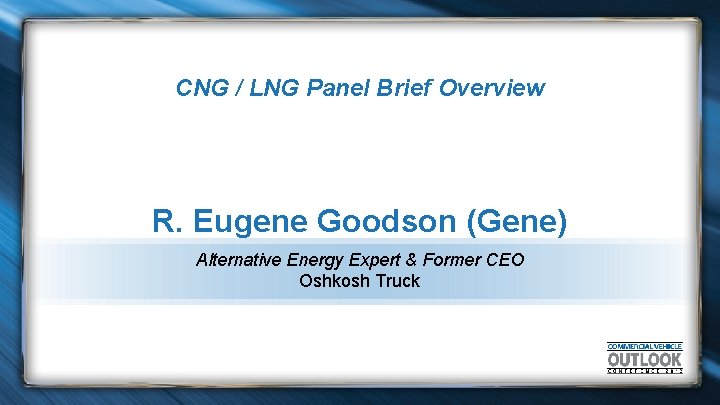 CNG / LNG Panel Brief Overview R. Eugene Goodson (Gene) Alternative Energy Expert &