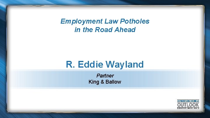 Employment Law Potholes in the Road Ahead R. Eddie Wayland Partner King & Ballow