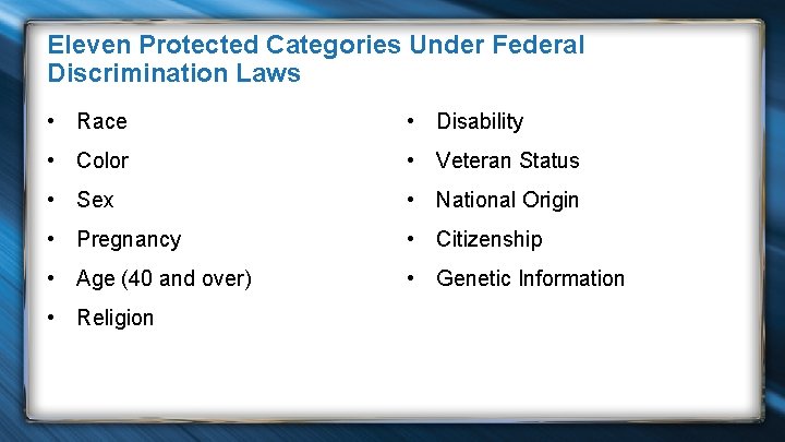 Eleven Protected Categories Under Federal Discrimination Laws • Race • Disability • Color •