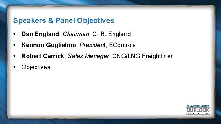 Speakers & Panel Objectives • Dan England, Chairman, C. R. England • Kennon Guglielmo,
