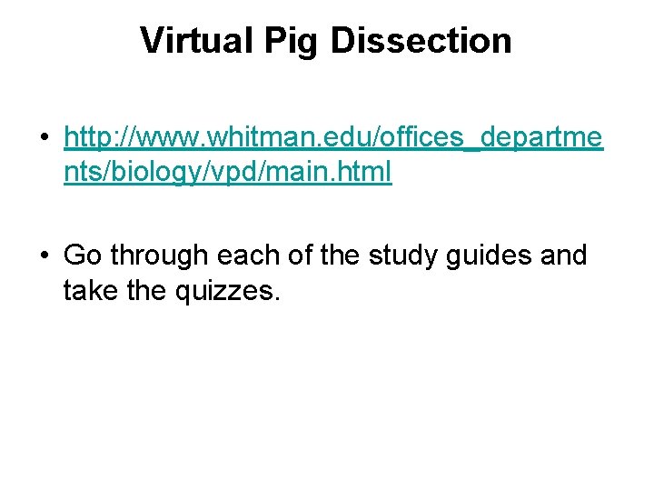 Virtual Pig Dissection • http: //www. whitman. edu/offices_departme nts/biology/vpd/main. html • Go through each