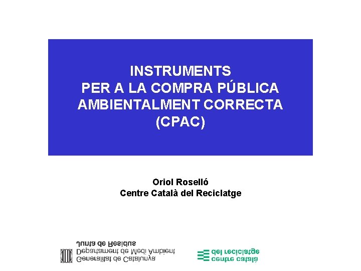 INSTRUMENTS PER A LA COMPRA PÚBLICA AMBIENTALMENT CORRECTA (CPAC) Oriol Roselló Centre Català del