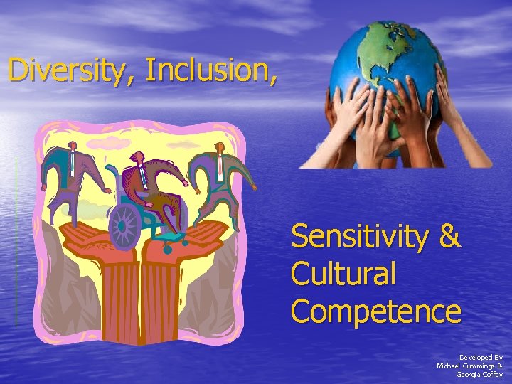 Diversity, Inclusion, Sensitivity & Cultural Competence Developed By Michael Cummings & Georgia Coffey 