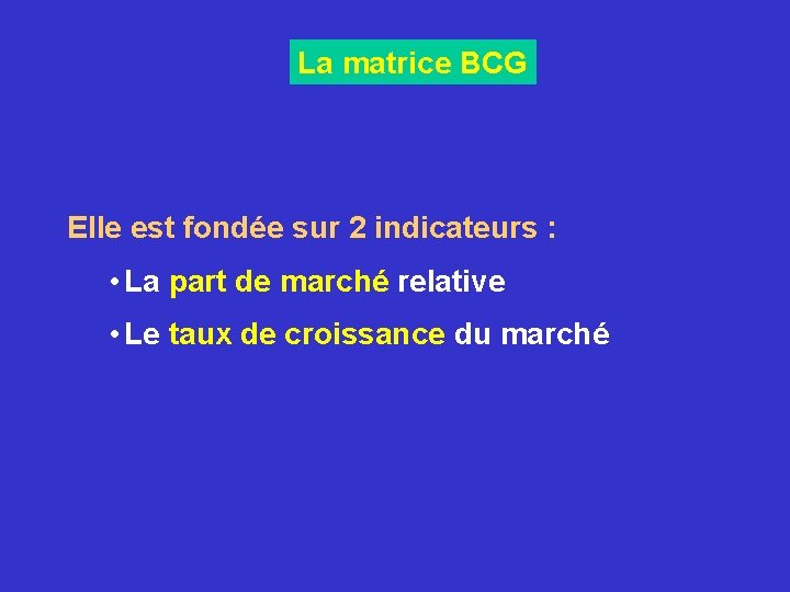 La matrice BCG Elle est fondée sur 2 indicateurs : • La part de La matrice BCG Elle est fondée sur 2 indicateurs : • La part de
