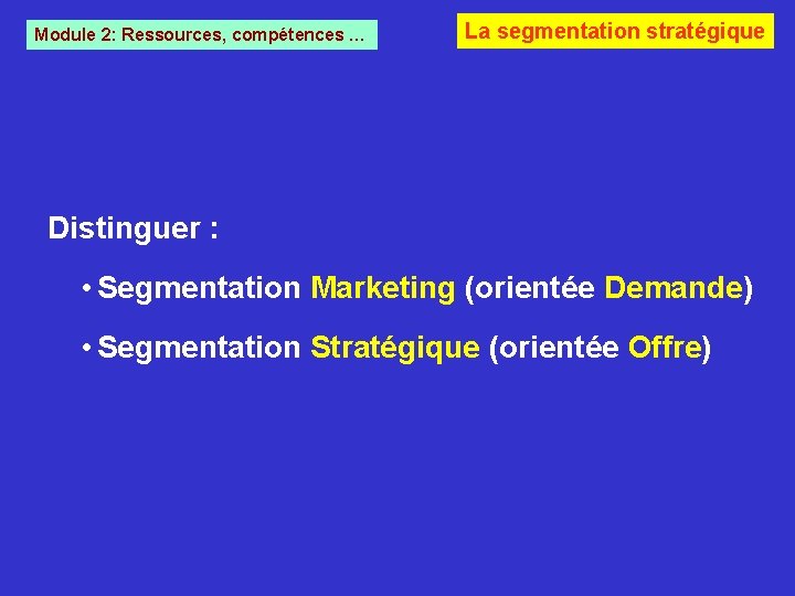 Module 2: Ressources, compétences … La segmentation stratégique Distinguer : • Segmentation Marketing (orientée Module 2: Ressources, compétences … La segmentation stratégique Distinguer : • Segmentation Marketing (orientée