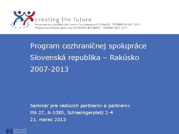 Program cezhraničnej spolupráce Slovenská republika – Rakúsko 2007 -2013 Seminár pre vedúcich partnerov a