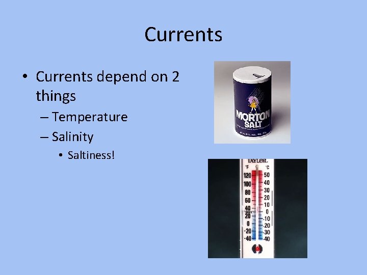 Currents • Currents depend on 2 things – Temperature – Salinity • Saltiness! 