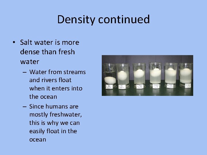 Density continued • Salt water is more dense than fresh water – Water from