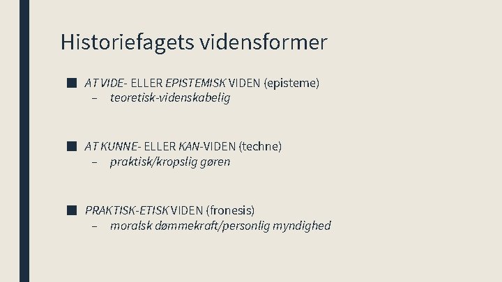 Historiefagets vidensformer ■ AT VIDE- ELLER EPISTEMISK VIDEN (episteme) – teoretisk-videnskabelig ■ AT KUNNE-