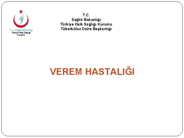 T. C. Sağlık Bakanlığı Türkiye Halk Sağlığı Kurumu Tüberküloz Daire Başkanlığı VEREM HASTALIĞI 