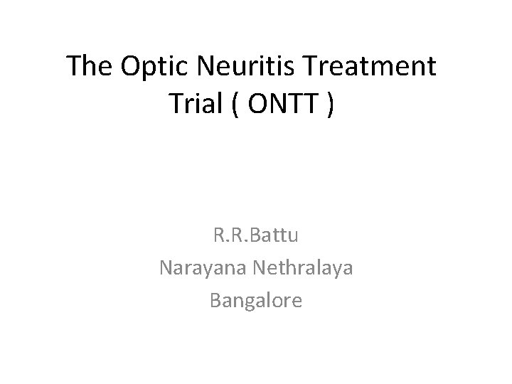 The Optic Neuritis Treatment Trial ( ONTT ) R. R. Battu Narayana Nethralaya Bangalore