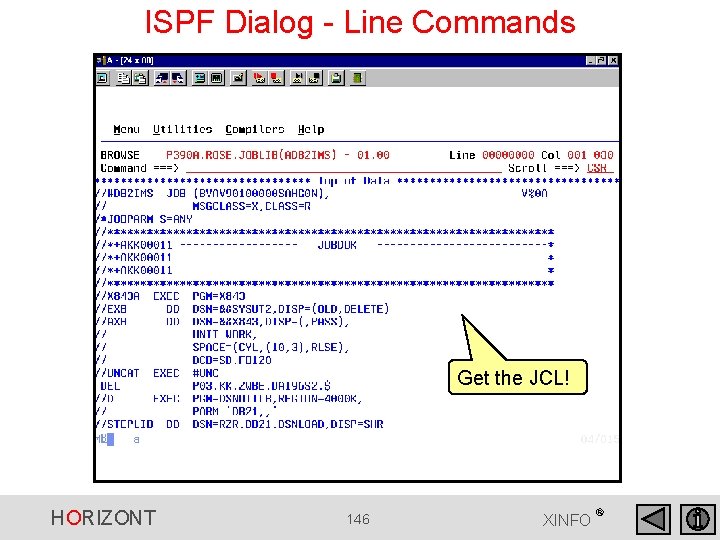 ISPF Dialog - Line Commands Get the JCL! HORIZONT 146 XINFO ® ISPF Dialog - Line Commands Get the JCL! HORIZONT 146 XINFO ®