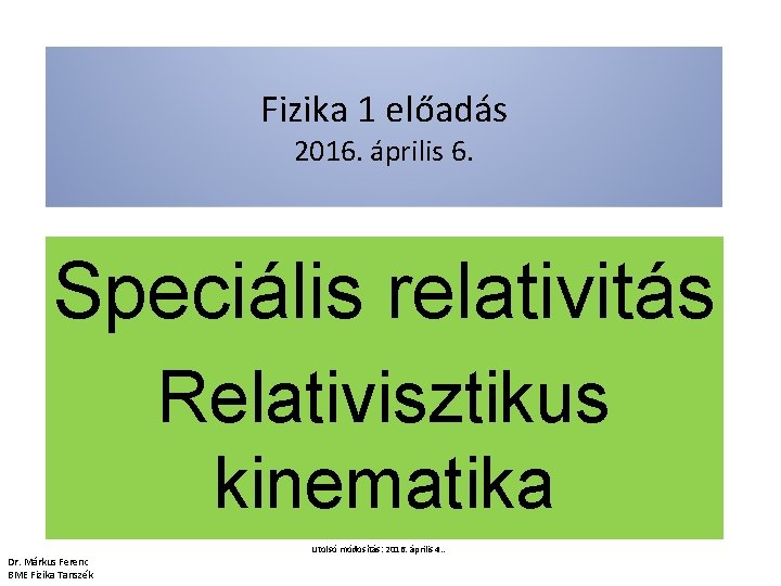 Fizika 1 előadás 2016. április 6. Speciális relativitás Relativisztikus kinematika Utolsó módosítás: 2016. április