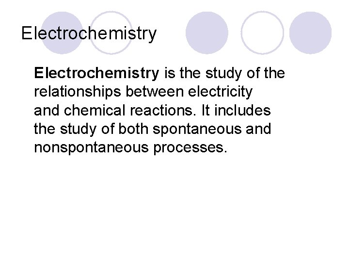 Electrochemistry is the study of the relationships between electricity and chemical reactions. It includes