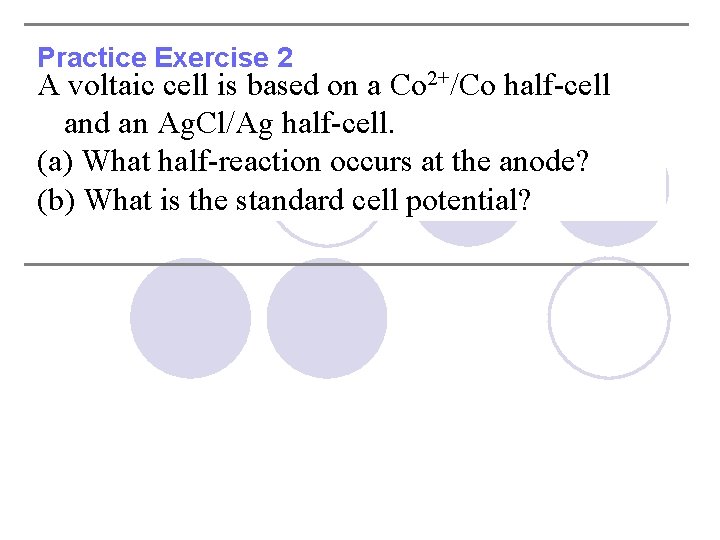 Practice Exercise 2 A voltaic cell is based on a Co 2+/Co half-cell and