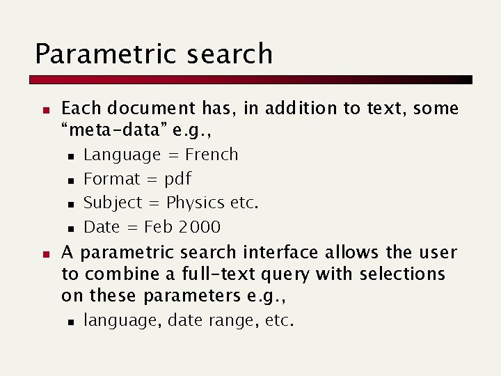 Parametric search n Each document has, in addition to text, some “meta-data” e. g.