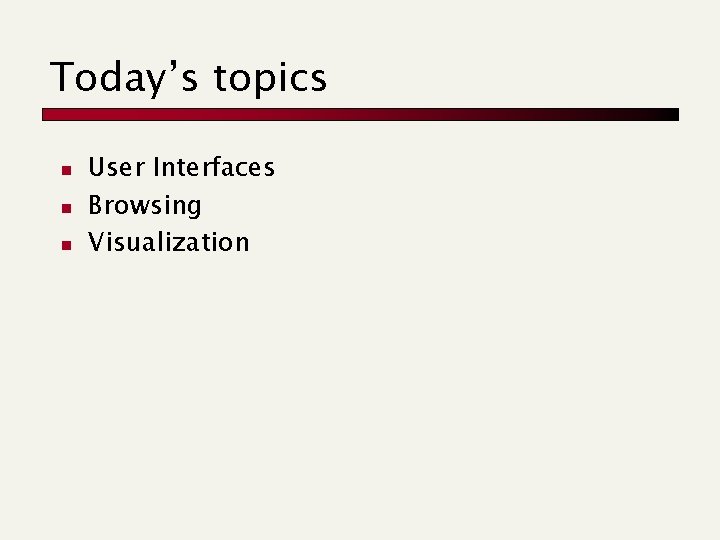 Today’s topics n n n User Interfaces Browsing Visualization 