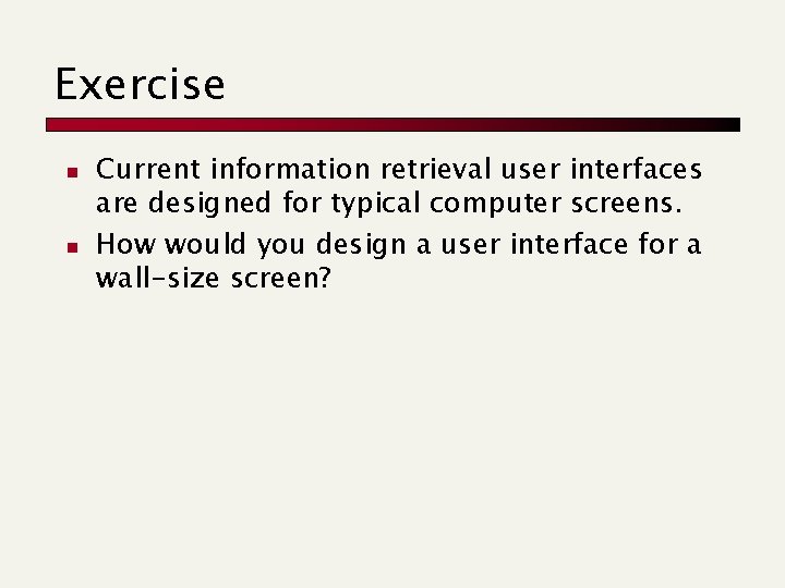 Exercise n n Current information retrieval user interfaces are designed for typical computer screens.