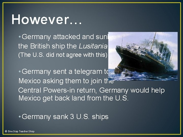 However… • Germany attacked and sunk the British ship the Lusitania (The U. S. However… • Germany attacked and sunk the British ship the Lusitania (The U. S.