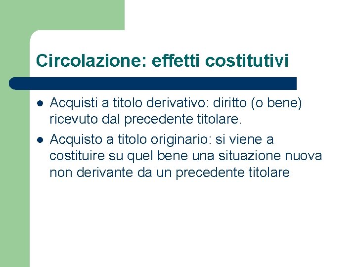 Circolazione: effetti costitutivi l l Acquisti a titolo derivativo: diritto (o bene) ricevuto dal