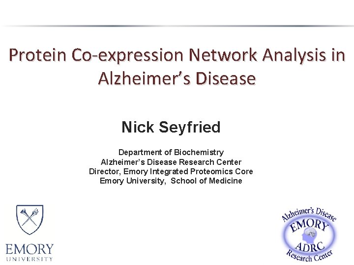 Protein Co-expression Network Analysis in Alzheimer’s Disease Nick Seyfried Department of Biochemistry Alzheimer’s Disease