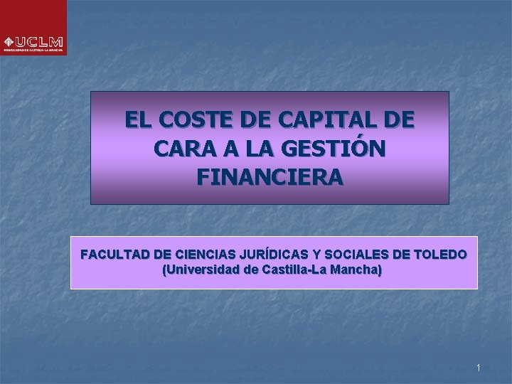 EL COSTE DE CAPITAL DE CARA A LA GESTIÓN FINANCIERA FACULTAD DE CIENCIAS JURÍDICAS EL COSTE DE CAPITAL DE CARA A LA GESTIÓN FINANCIERA FACULTAD DE CIENCIAS JURÍDICAS