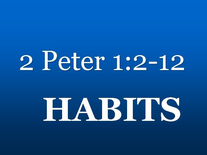 2 Peter 1: 2 -12 HABITS 