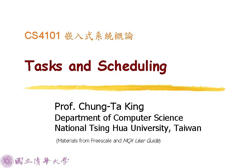 CS 4101 嵌入式系統概論 Tasks and Scheduling Prof. Chung-Ta King Department of Computer Science National CS 4101 嵌入式系統概論 Tasks and Scheduling Prof. Chung-Ta King Department of Computer Science National