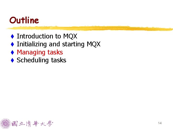 Outline t t Introduction to MQX Initializing and starting MQX Managing tasks Scheduling tasks Outline t t Introduction to MQX Initializing and starting MQX Managing tasks Scheduling tasks