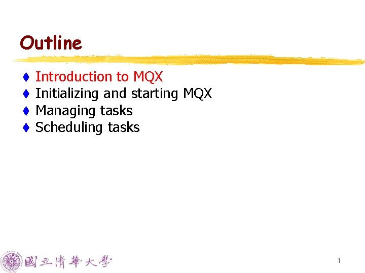Outline t t Introduction to MQX Initializing and starting MQX Managing tasks Scheduling tasks Outline t t Introduction to MQX Initializing and starting MQX Managing tasks Scheduling tasks