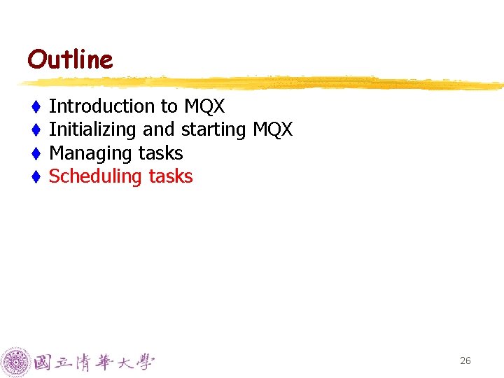 Outline t t Introduction to MQX Initializing and starting MQX Managing tasks Scheduling tasks Outline t t Introduction to MQX Initializing and starting MQX Managing tasks Scheduling tasks