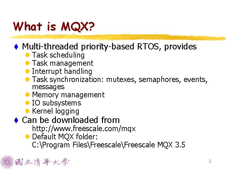 What is MQX? t Multi-threaded priority-based RTOS, provides l Task scheduling l Task management What is MQX? t Multi-threaded priority-based RTOS, provides l Task scheduling l Task management