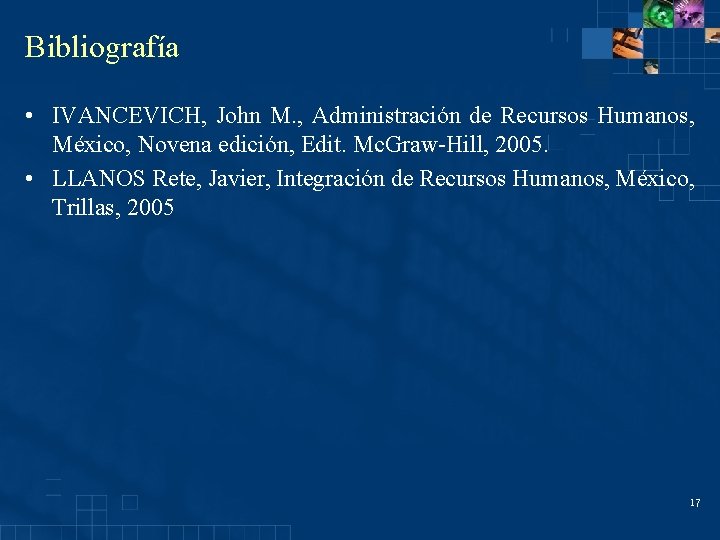 Bibliografía • IVANCEVICH, John M. , Administración de Recursos Humanos, México, Novena edición, Edit.