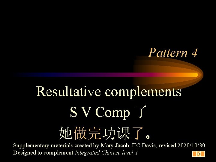 Pattern 4 Resultative complements S V Comp 了 她做完功课了。 Supplementary materials created by Mary