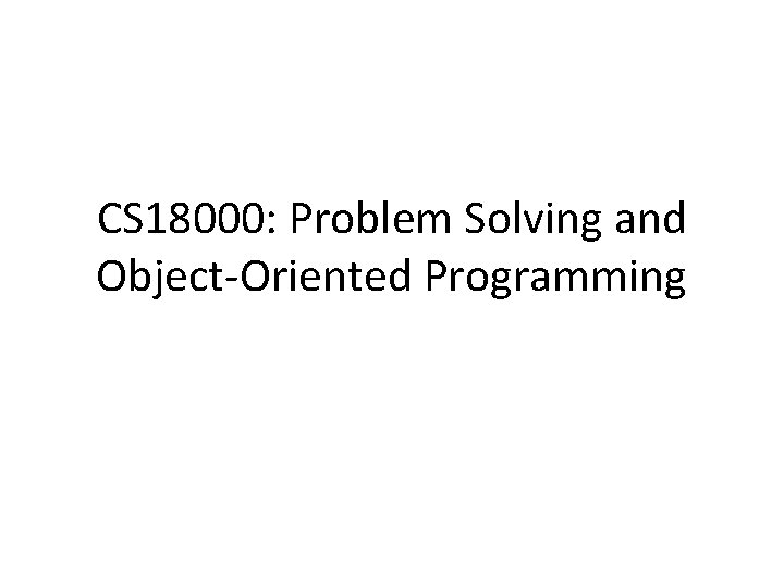 CS 18000: Problem Solving and Object-Oriented Programming 