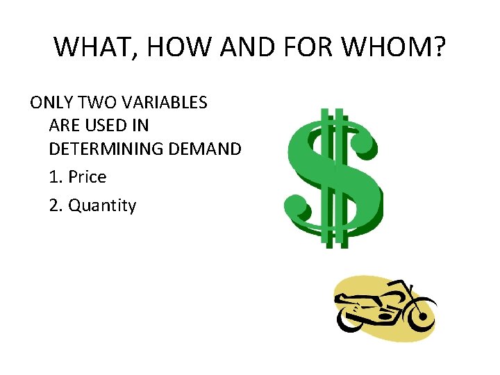 WHAT, HOW AND FOR WHOM? ONLY TWO VARIABLES ARE USED IN DETERMINING DEMAND 1.