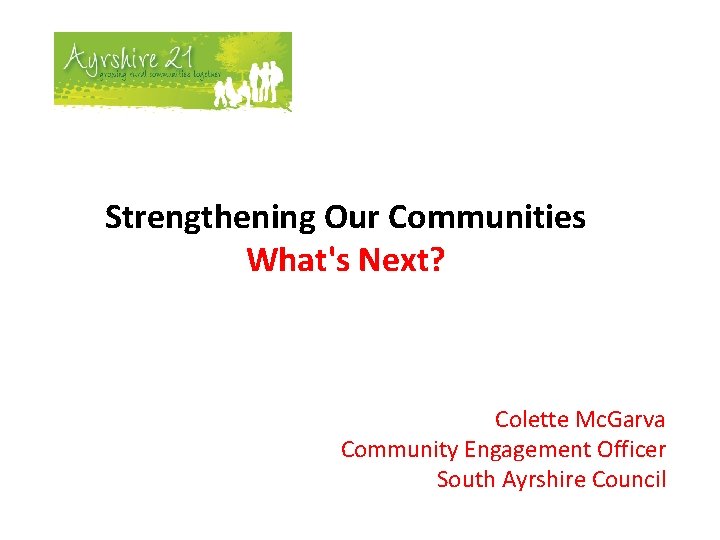 Strengthening Our Communities What's Next? Colette Mc. Garva Community Engagement Officer South Ayrshire Council