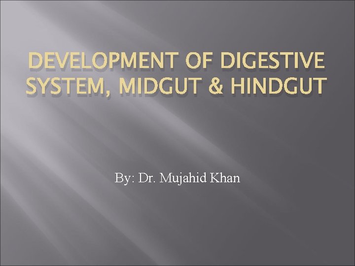 DEVELOPMENT OF DIGESTIVE SYSTEM, MIDGUT & HINDGUT By: Dr. Mujahid Khan 