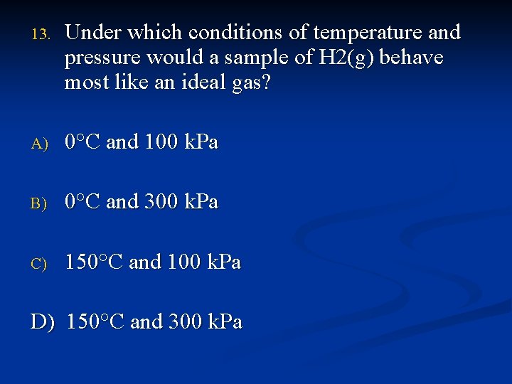 13. Under which conditions of temperature and pressure would a sample of H 2(g)