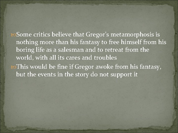  Some critics believe that Gregor’s metamorphosis is nothing more than his fantasy to