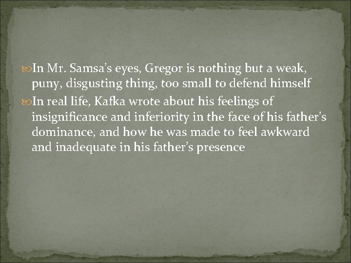  In Mr. Samsa’s eyes, Gregor is nothing but a weak, puny, disgusting thing,